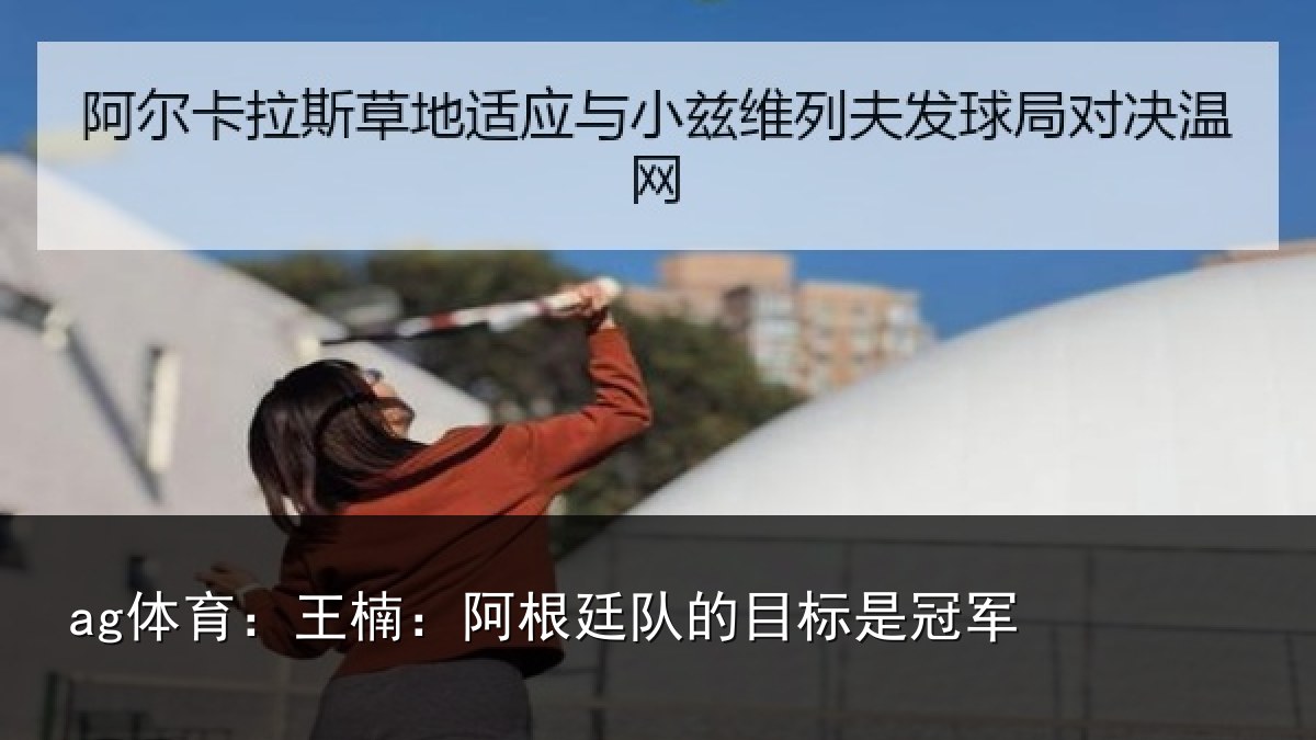ag体育：王楠：阿根廷队的目标是冠军