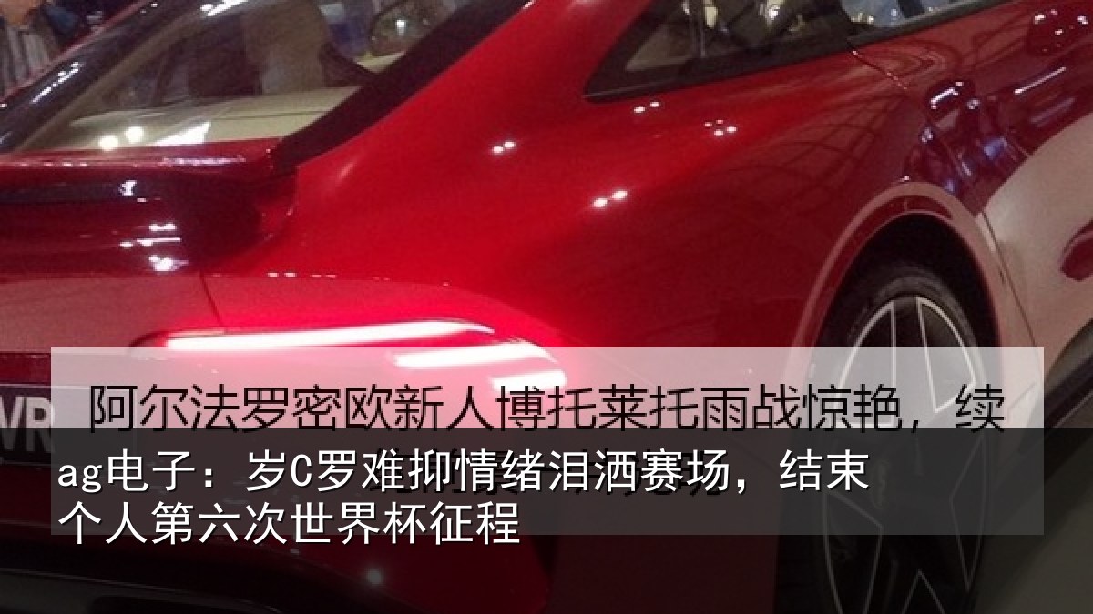 ag电子：岁C罗难抑情绪泪洒赛场，结束个人第六次世界杯征程