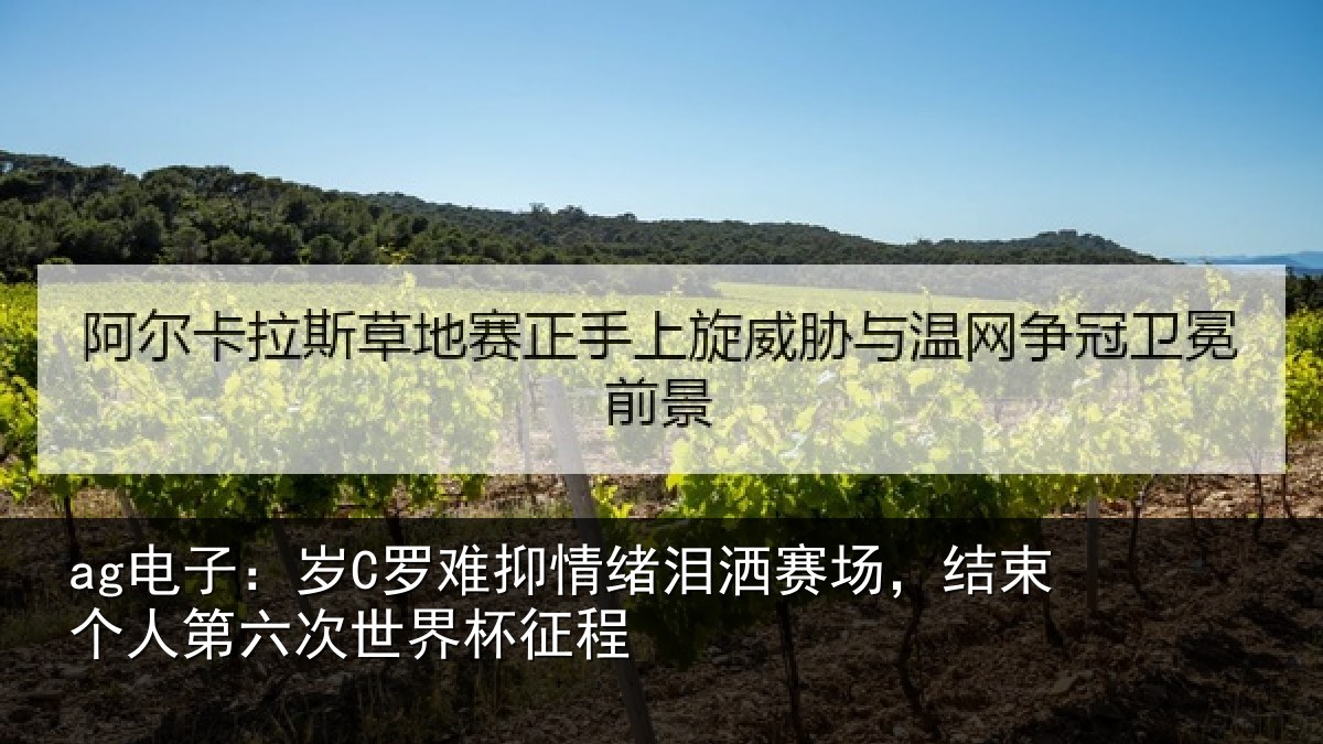 ag电子：岁C罗难抑情绪泪洒赛场，结束个人第六次世界杯征程