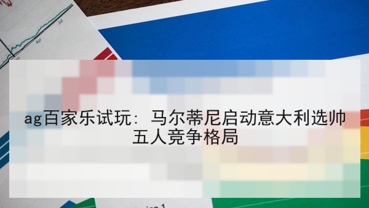 ag百家乐试玩: 马尔蒂尼启动意大利选帅五人竞争格局