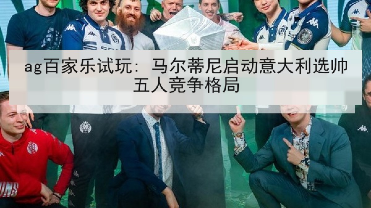 ag百家乐试玩: 马尔蒂尼启动意大利选帅五人竞争格局