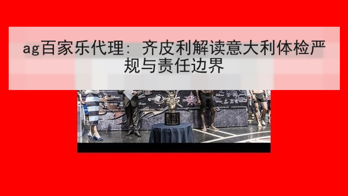ag百家乐代理: 齐皮利解读意大利体检严规与责任边界