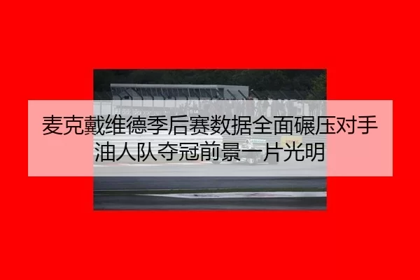 麦克戴维德季后赛数据全面碾压对手 油人队夺冠前景一片光明