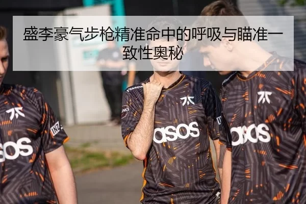 盛李豪气步枪精准命中的呼吸与瞄准一致性奥秘