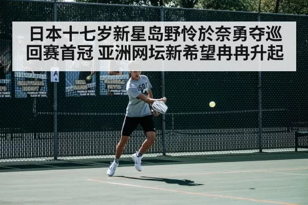 日本十七岁新星岛野怜於奈勇夺巡回赛首冠 亚洲网坛新希望冉冉升起