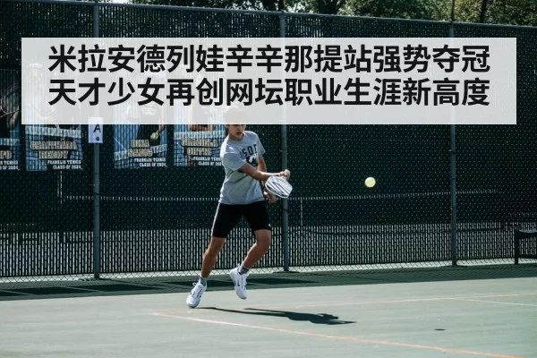 米拉安德列娃辛辛那提站强势夺冠天才少女再创网坛职业生涯新高度