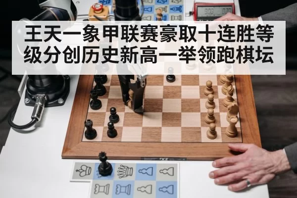 王天一象甲联赛豪取十连胜等级分创历史新高一举领跑棋坛