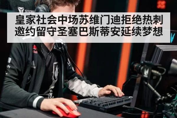 皇家社会中场苏维门迪拒绝热刺邀约留守圣塞巴斯蒂安延续梦想