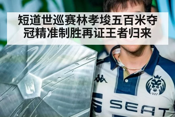 短道世巡赛林孝埈五百米夺冠精准制胜再证王者归来