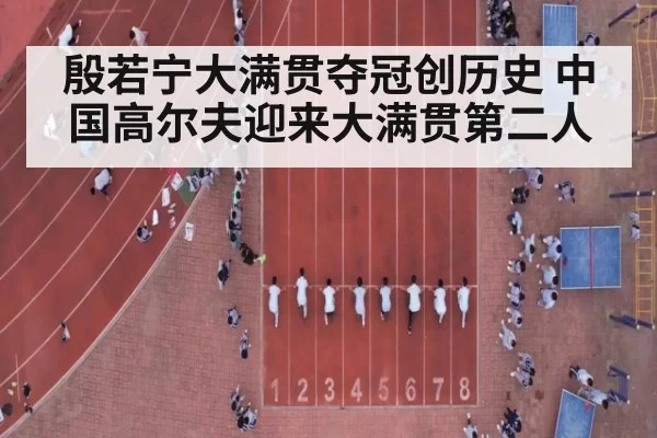 殷若宁大满贯夺冠创历史 中国高尔夫迎来大满贯第二人