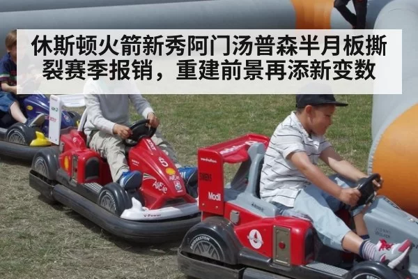 休斯顿火箭新秀阿门汤普森半月板撕裂赛季报销，重建前景再添新变数